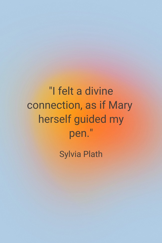 I felt a divine connection, as if Mary herself guided my pen. - Sylvia Plath