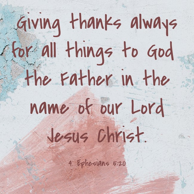 Giving thanks always for all things to God the Father in the name of our Lord Jesus Christ.
- 4. Ephesians 5:20