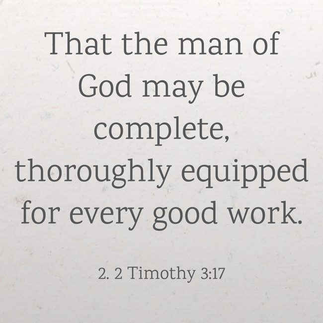 That the man of God may be complete, thoroughly equipped for every good work. - 2. 2 Timothy 3:17