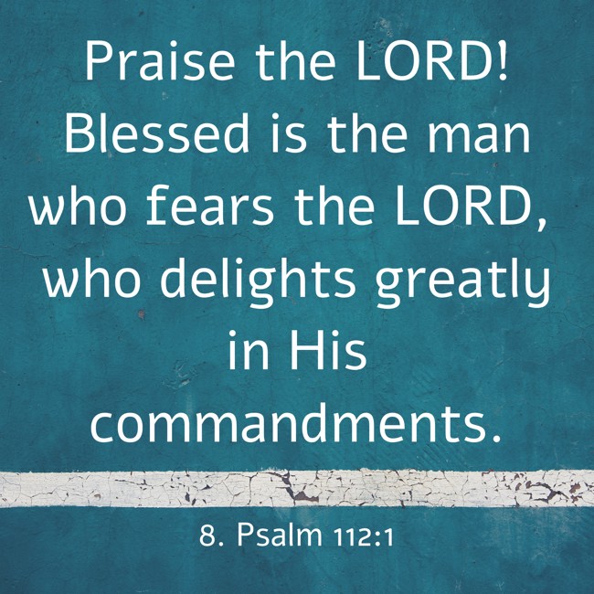 Praise the LORD! Blessed is the man who fears the LORD, who delights greatly in His commandments. - 8. Psalm 112:1