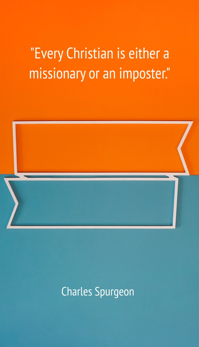 Every Christian is either a missionary or an imposter. - Charles Spurgeon