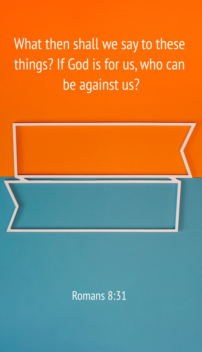  What then shall we say to these things? If God is for us, who can be against us?   - Romans 8:31 