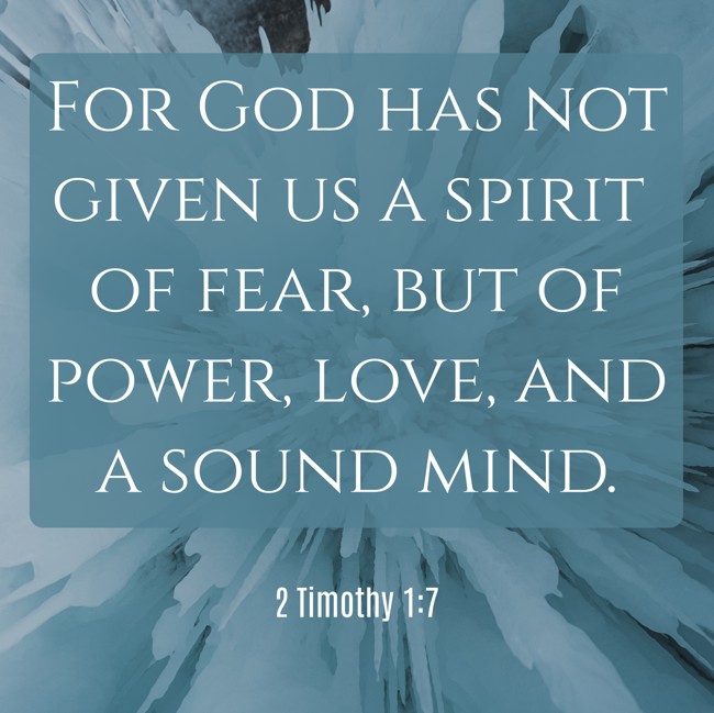 For God has not given us a spirit of fear, but of power, love, and a sound mind. - 2 Timothy 1:7