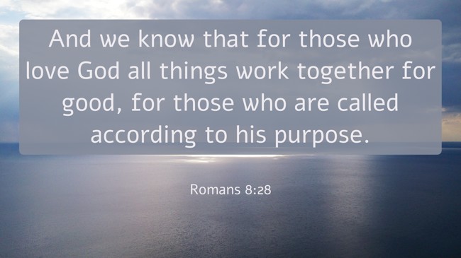 And we know that for those who love God all things work together for good, for those who are called according to his purpose. - Romans 8:28