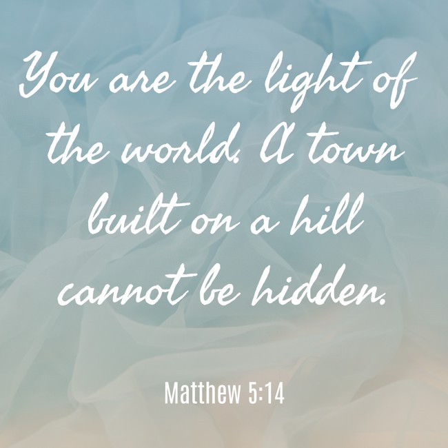 You are the light of the world. A town built on a hill cannot be hidden. - Matthew 5:14
