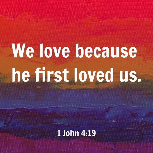 We love because he first loved us. - 1 John 4:19
