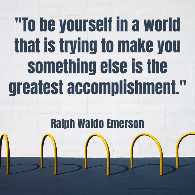 To be yourself in a world that is trying to make you something else is the greatest accomplishment. - Ralph Waldo Emerson