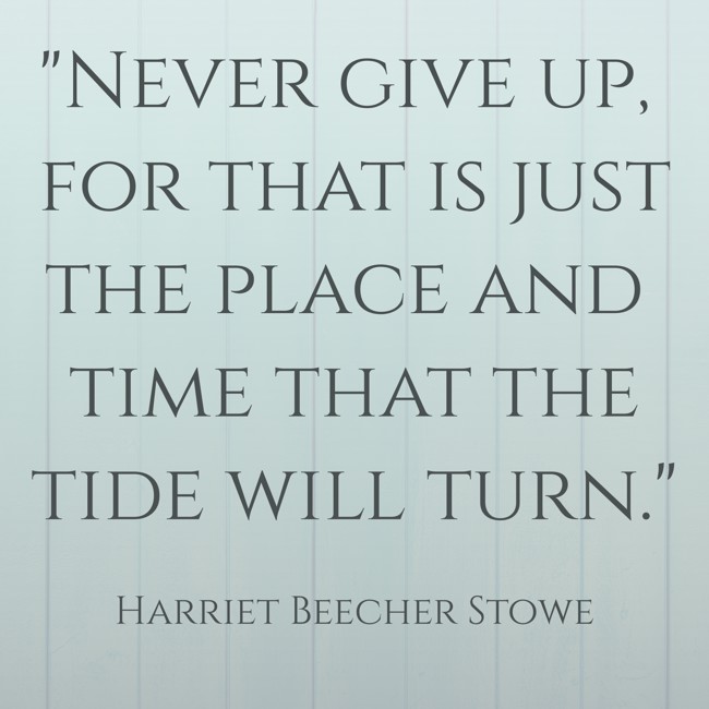 Never give up, for that is just the place and time that the tide will turn. - Harriet Beecher Stowe