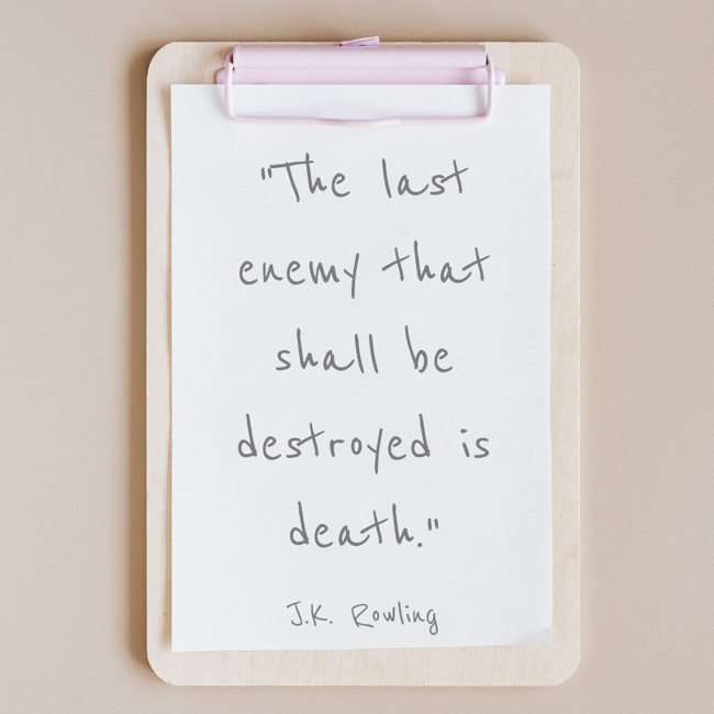 The last enemy that shall be destroyed is death. - J.K. Rowling