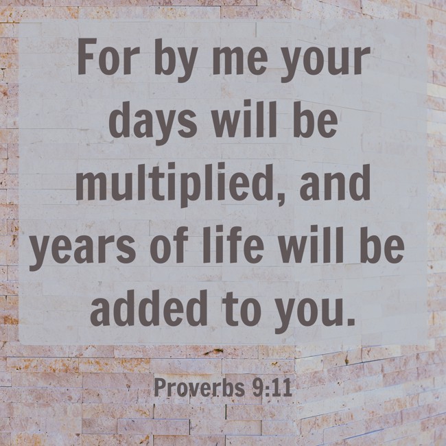 For by me your days will be multiplied, and years of life will be added to you. - Proverbs 9:11