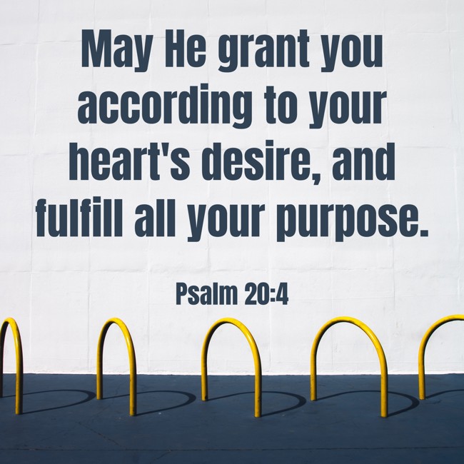 May He grant you according to your heart's desire, and fulfill all your purpose. - Psalm 20:4