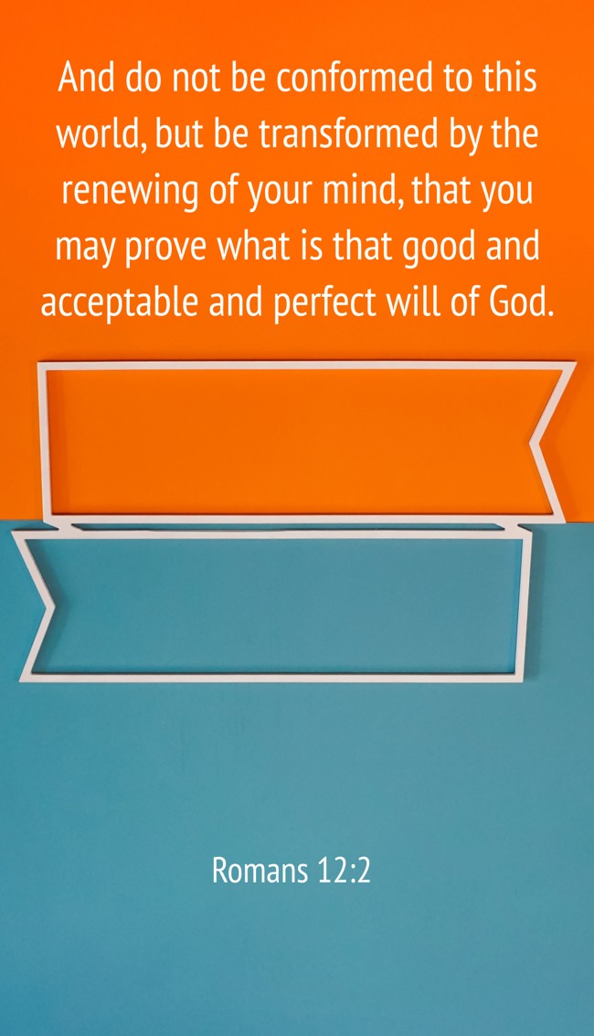 And do not be conformed to this world, but be transformed by the renewing of your mind, that you may prove what is that good and acceptable and perfect will of God. - Romans 12:2
