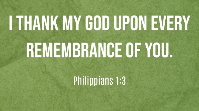  I thank my God upon every remembrance of you.   - Philippians 1:3 