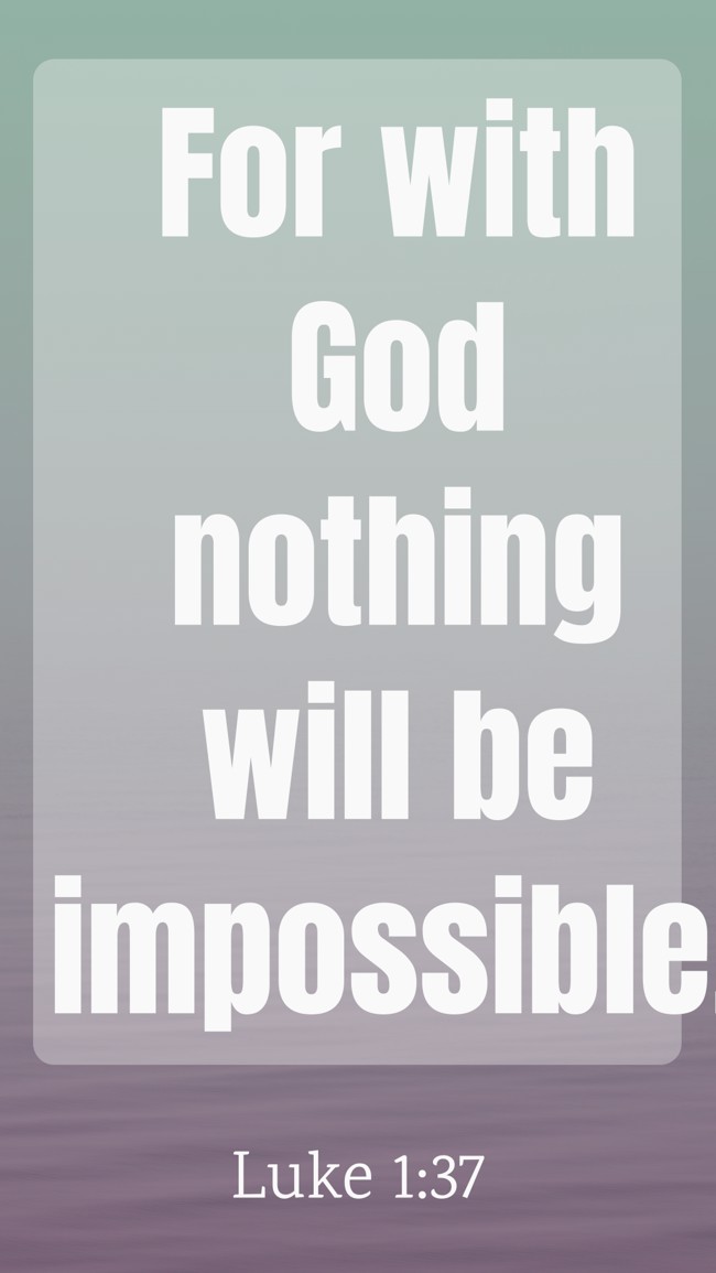 For with God nothing will be impossible. - Luke 1:37