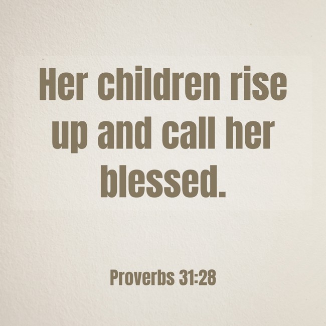  Her children rise up and call her blessed.   - Proverbs 31:28 