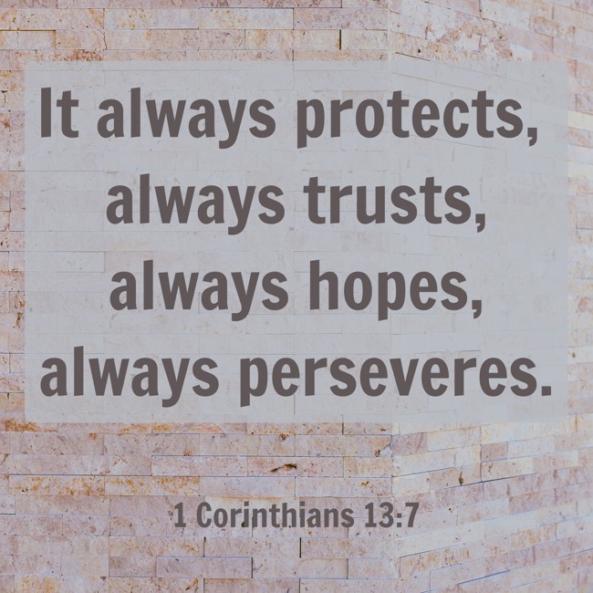 It always protects, always trusts, always hopes, always perseveres. - 1 Corinthians 13:7