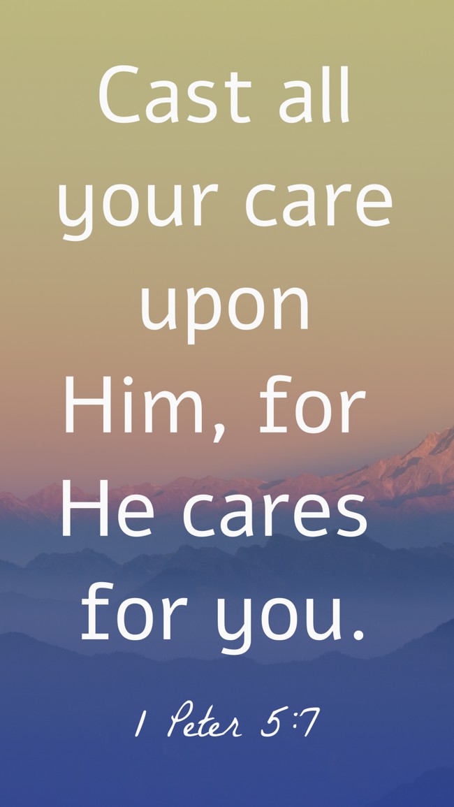  Cast all your care upon Him, for He cares for you.   - 1 Peter 5:7 
