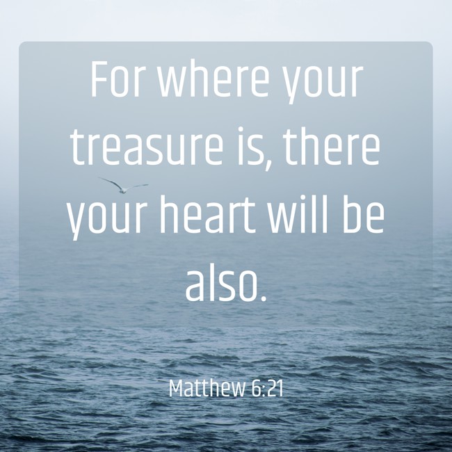  For where your treasure is, there your heart will be also.   - Matthew 6:21 