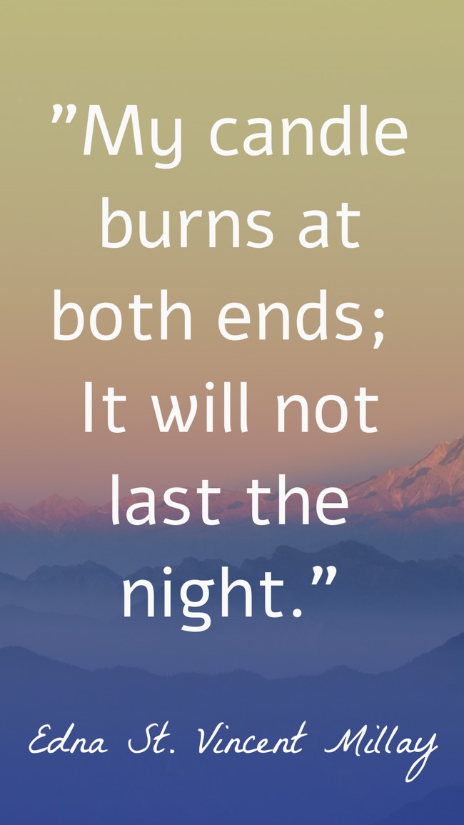  My candle burns at both ends; It will not last the night.   - Edna St. Vincent Millay 
