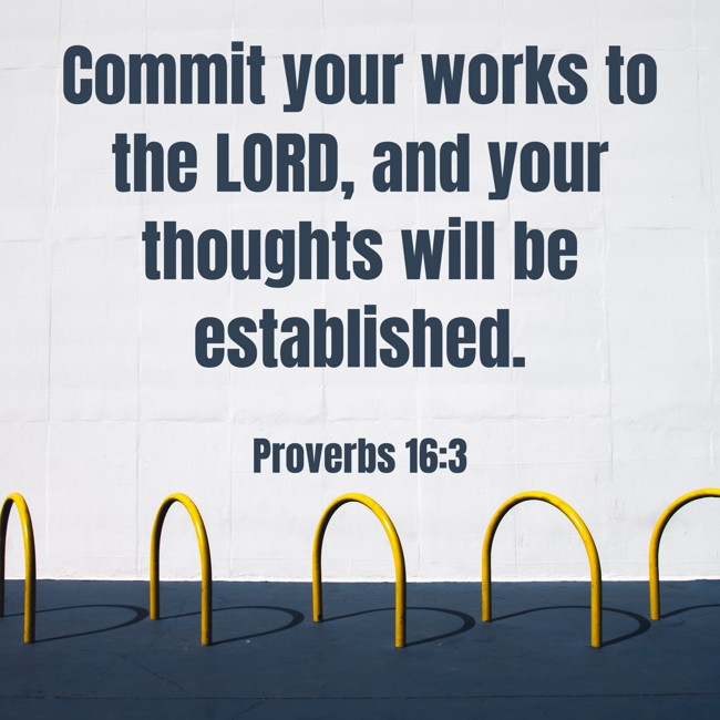 Commit your works to the LORD, and your thoughts will be established. - Proverbs 16:3
