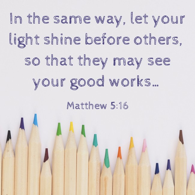 In the same way, let your light shine before others, so that they may see your good works… - Matthew 5:16