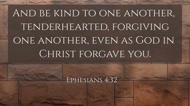And be kind to one another, tenderhearted, forgiving one another, even as God in Christ forgave you. - Ephesians 4:32