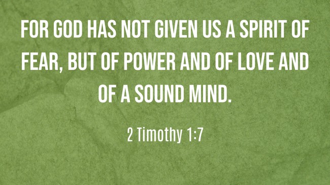 For God has not given us a spirit of fear, but of power and of love and of a sound mind. - 2 Timothy 1:7