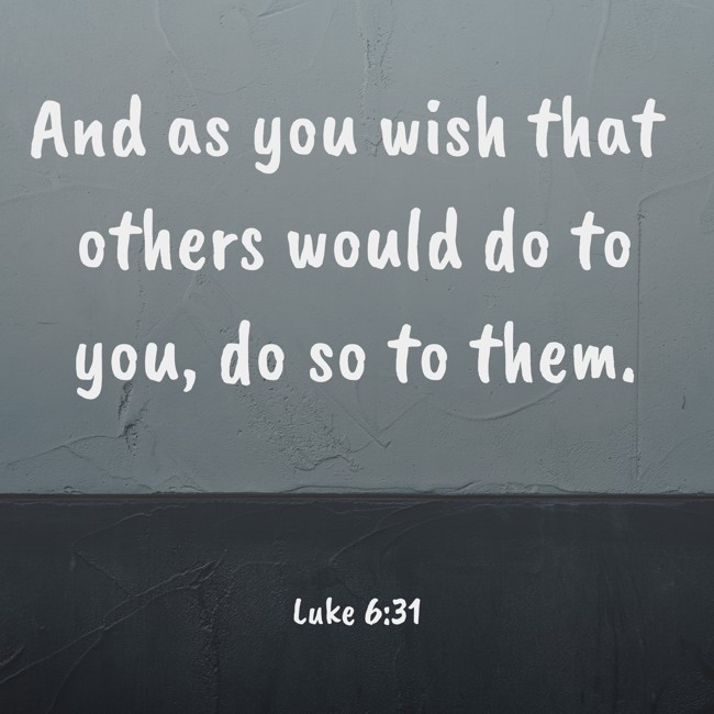 And as you wish that others would do to you, do so to them. - Luke 6:31