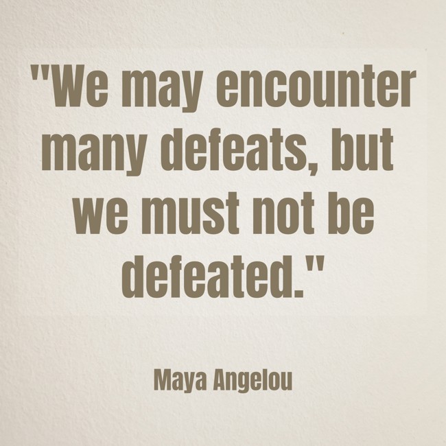 We may encounter many defeats, but we must not be defeated. - Maya Angelou