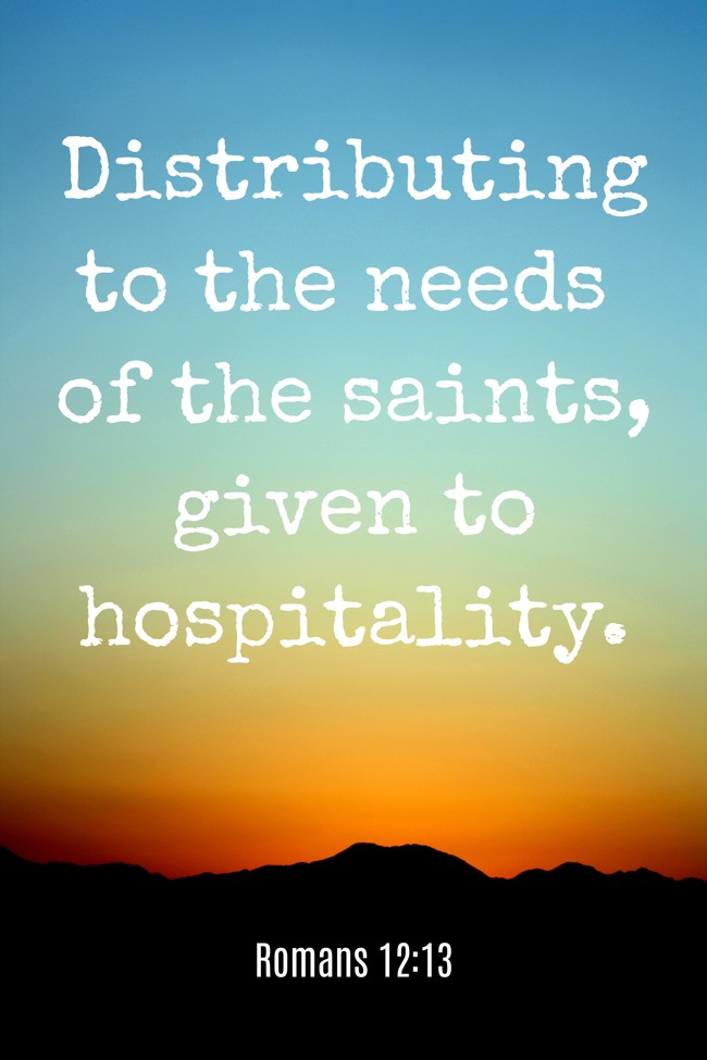 Distributing to the needs of the saints, given to hospitality. - Romans 12:13
