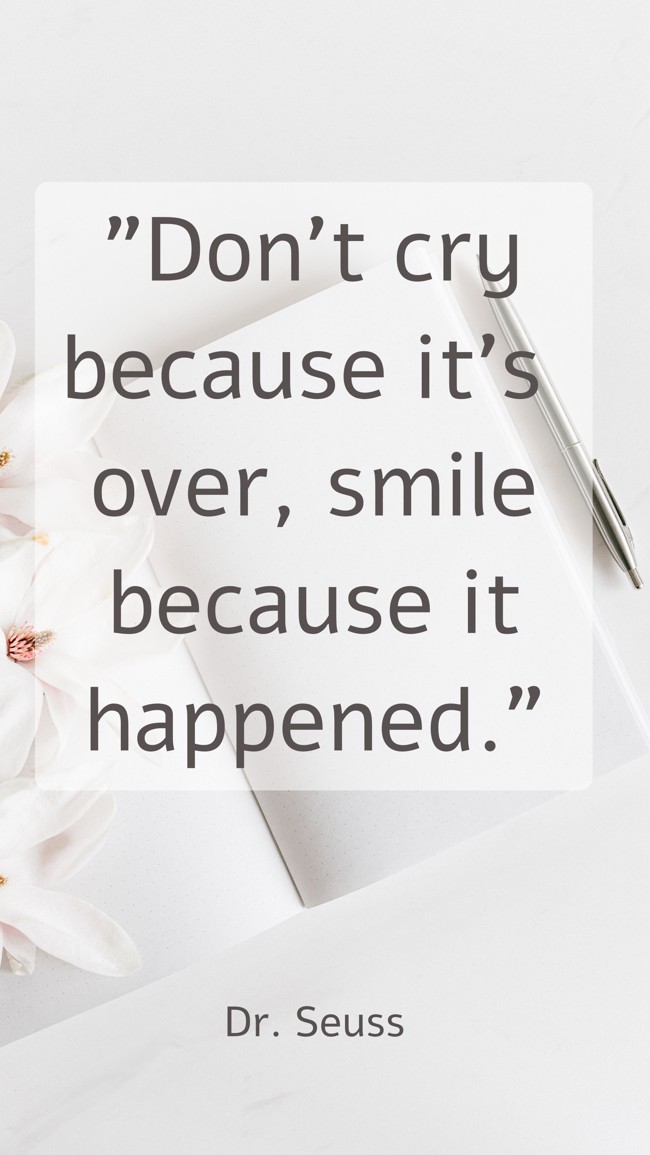 Don't cry because it's over, smile because it happened. - Dr. Seuss