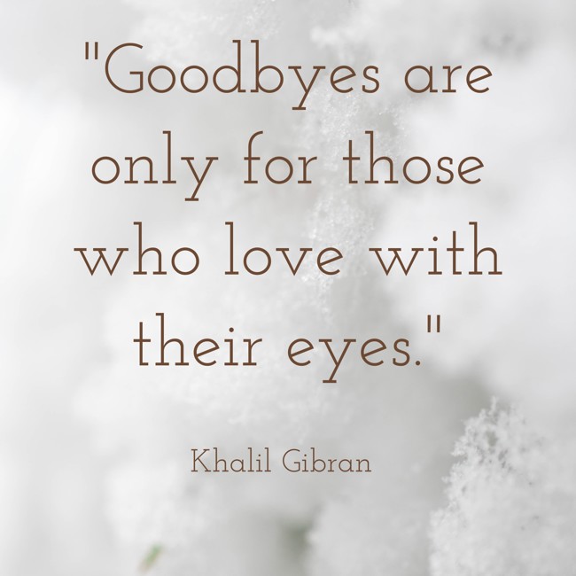 Goodbyes are only for those who love with their eyes. - Khalil Gibran