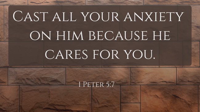 Cast all your anxiety on him because he cares for you. - 1 Peter 5:7