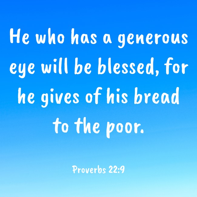 He who has a generous eye will be blessed, for he gives of his bread to the poor. - Proverbs 22:9