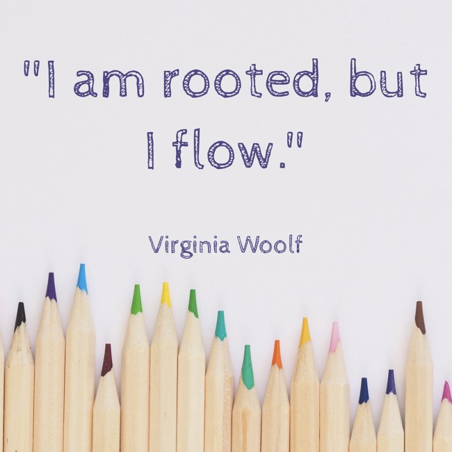 I am rooted, but I flow. - Virginia Woolf