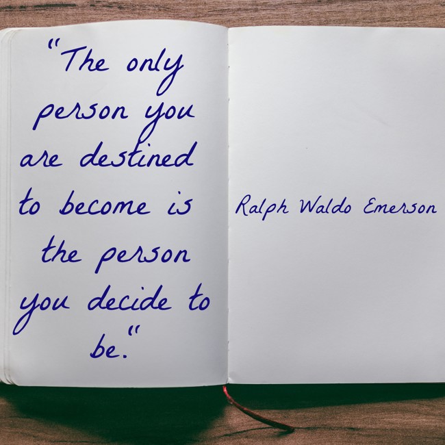 The only person you are destined to become is the person you decide to be. - Ralph Waldo Emerson