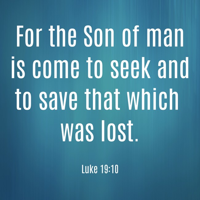  For the Son of man is come to seek and to save that which was lost.   - Luke 19:10 