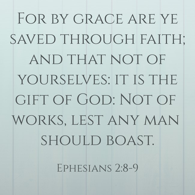  For by grace are ye saved through faith; and that not of yourselves: it is the gift of God: Not of works, lest any man should boast.   - Ephesians 2:8-9 
