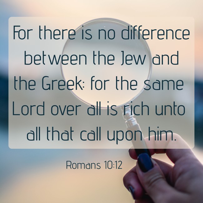  For there is no difference between the Jew and the Greek: for the same Lord over all is rich unto all that call upon him.   - Romans 10:12 