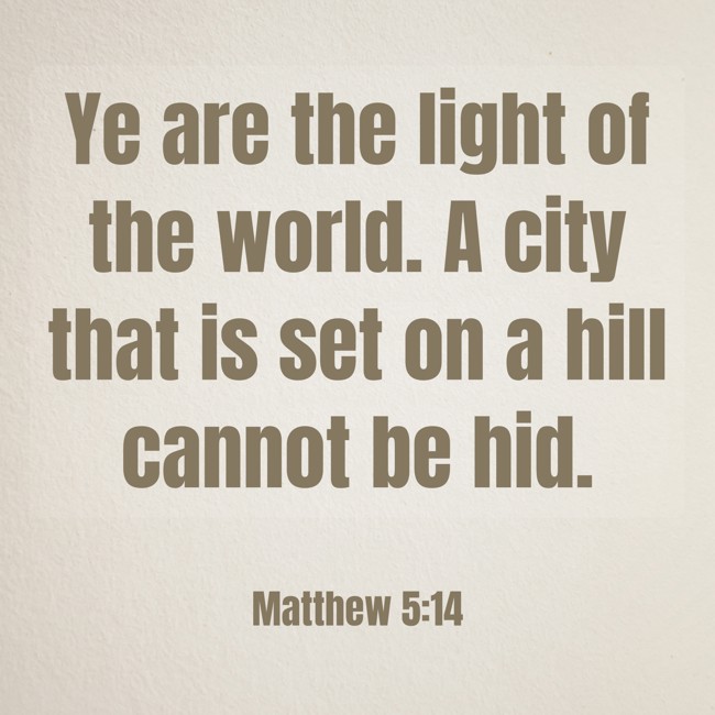  Ye are the light of the world. A city that is set on a hill cannot be hid.   - Matthew 5:14 