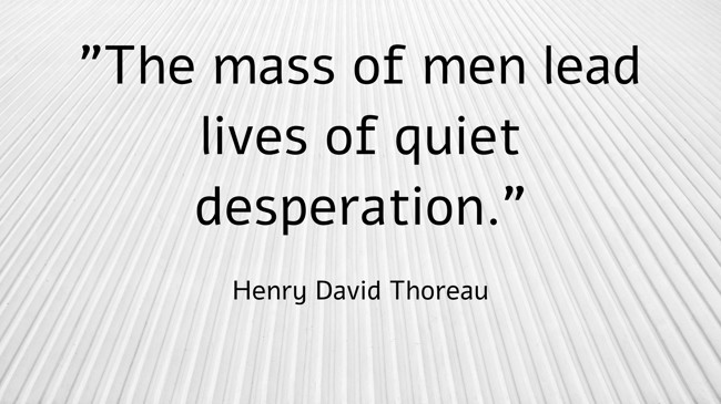  The mass of men lead lives of quiet desperation. - Henry David Thoreau 