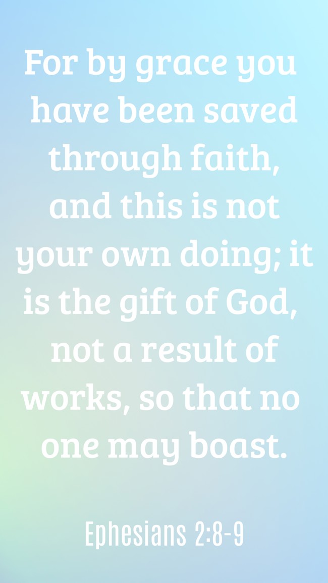 For by grace you have been saved through faith, and this is not your own doing; it is the gift of God, not a result of works, so that no one may boast. - Ephesians 2:8-9