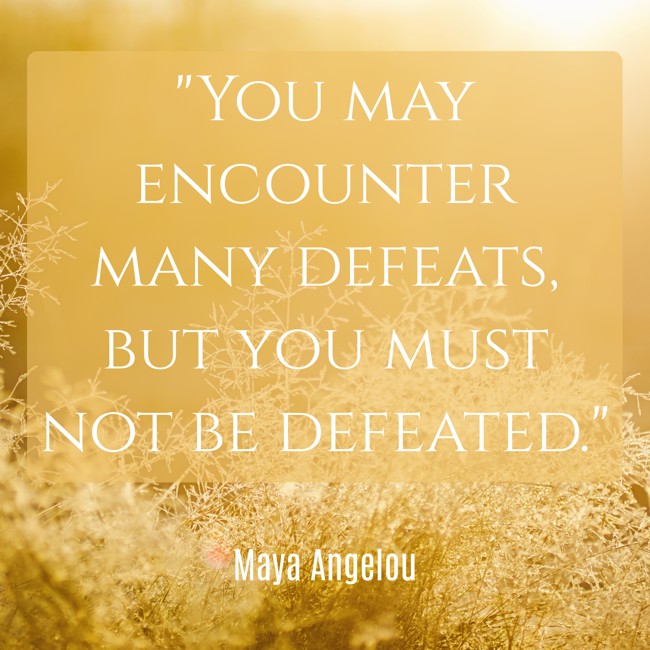 You may encounter many defeats, but you must not be defeated. - Maya Angelou
