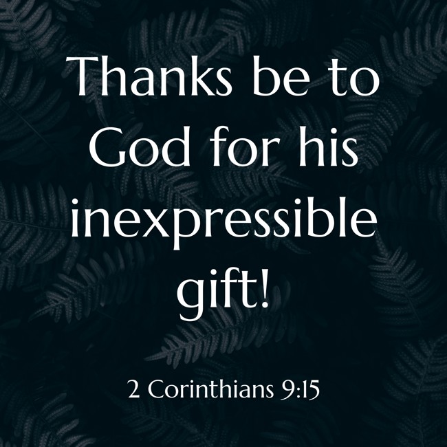 Thanks be to God for his inexpressible gift! - 2 Corinthians 9:15