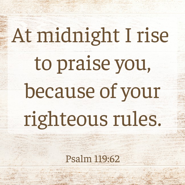 At midnight I rise to praise you, because of your righteous rules. - Psalm 119:62