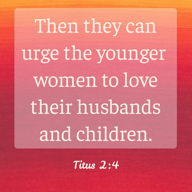 Then they can urge the younger women to love their husbands and children. - Titus 2:4