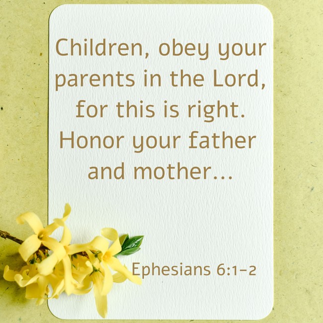Children, obey your parents in the Lord, for this is right. Honor your father and mother... - Ephesians 6:1-2