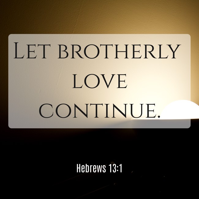 Let brotherly love continue. - Hebrews 13:1