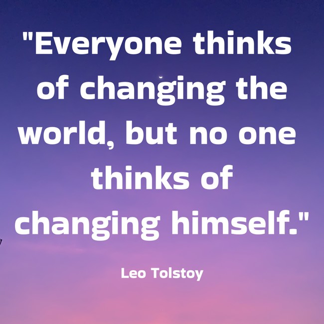 Everyone thinks of changing the world, but no one thinks of changing himself. - Leo Tolstoy