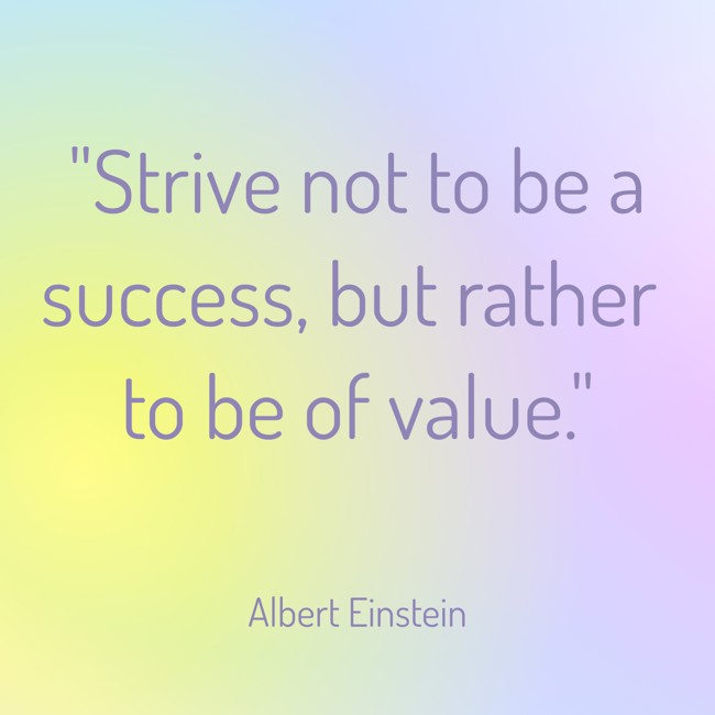 Strive not to be a success, but rather to be of value. - Albert Einstein